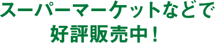スーパーマーケットなどで好評発売中！